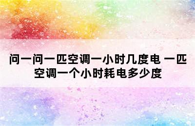 问一问一匹空调一小时几度电 一匹空调一个小时耗电多少度